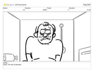 Scene
10
Duration
03:00
Panel
1
Duration
01:00
Dialog
Action: The man is disturbed
stink ﬁend boards Page 22/61
 