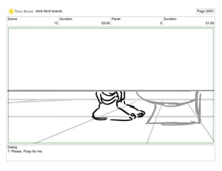 Scene
12
Duration
03:00
Panel
3
Duration
01:00
Dialog
?: Please. Poop for me.
stink ﬁend boards Page 32/61
 