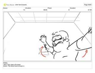 Scene
13
Duration
08:00
Panel
8
Duration
01:00
Dialog
*SFX: Door slam off screen
Action: The ﬁend tries to break in.
stink ﬁend boards Page 40/61
 