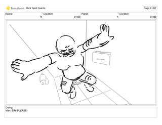 Scene
14
Duration
01:00
Panel
1
Duration
01:00
Dialog
Man: SIR! PLEASE!
stink ﬁend boards Page 41/61
 