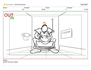 Scene
23
Duration
05:00
Panel
5
Duration
01:00
Dialog
Action:The man is dead
stink ﬁend boards Page 58/61
 