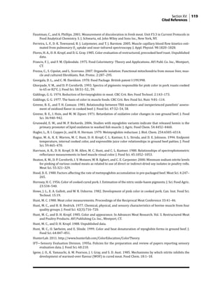 Section XV: 119
	Cited References
Faustman, C., and A. Phillips. 2001. Measurement of discoloration in fresh meat. Unit F3.3 in Current Protocols in
Food Analytical Chemistry. S. J. Schwartz, ed. John Wiley and Sons Inc., New York, NY.
Ferreira, L. F., D. K. Townsend, B. J. Lutjemeier, and T. J. Barstow. 2005. Muscle capillary blood flow kinetics esti-
mated from pulmonary O2
uptake and near-infrared spectroscopy. J. Appl. Physiol. 98:1820–1828.
Flores, H. A., D. H. Kropf, and D. G. Gray. 1985. Color evaluation of restructured, precooked beef roast. Unpublished
data.
Francis, F. J., and F. M. Clydesdale. 1975. Food Colorimetry: Theory and Applications. AVI Publ. Co. Inc., Westport,
CT.
Frezza, C., S. Cipolat, and L. Scorrano. 2007. Organelle isolation: Functional mitochondria from mouse liver, mus-
cle and cultured fibroblasts. Nat. Protoc. 2:287–295.
Georgala, D. L., and C. M. Davidson. 1970. Food Package. British patent I:199,998.
Ghorpade, V. M., and D. P. Cornforth. 1993. Spectra of pigments responsible for pink color in pork roasts cooked
to 65 or 82°C. J. Food Sci. 58:51–52., 59.
Giddings, G. G. 1974. Reduction of ferrimyoglobin in meat. CRC Crit. Rev. Food Technol. 2:143–173.
Giddings, G. G. 1977. The basis of color in muscle foods. CRC Crit. Rev. Food Sci. Nutr. 9:81–114.
Greene, B. E., and T. H. Cumuze. 1981. Relationship between TBA numbers and inexperienced panelists’ assess-
ment of oxidized flavor in cooked beef. J. Food Sci. 47:52–54, 58.
Greene, B. E., I. Hsin, and M. W. Zipser. 1971. Retardation of oxidative color changes in raw ground beef. J. Food
Sci. 36:940–942.
Grunwald, E. W., and M. P. Richards. 2006. Studies with myoglobin variants indicate that released hemin is the
primary promoter of lipid oxidation in washed fish muscle. J. Agric. Food Chem. 54:4452–4460.
Hagler, L., R. I. Coppes Jr., and R. H. Herman. 1979. Metmyoglobin reductase. J. Biol. Chem. 254:6505–6514.
Hague, M. A., K. E. Warren, M. C. Hunt, D. H. Kropf, C. L. Kastner, S. L. Stroda, and D. E. Johnson. 1994. Endpoint
temperature, internal cooked color, and expressible juice color relationships in ground beef patties. J. Food
Sci. 59:465–470.
Harrison, A. R., D. H. Kropf, D. M. Allen, M. C. Hunt, and C. L. Kastner. 1980. Relationships of spectrophotometric
reflectance measurements to beef muscle visual color. J. Food Sci. 45:1052–1053.
Heaton, K. M., D. P. Cornforth, I. V. Moiseev, W. R. Egbert, and C. E. Carpenter. 2000. Minimum sodium nitrite levels
for pinking of various cooked meats as related to use of direct or indirect-dried soy isolates in poultry rolls.
Meat Sci. 55:321–329.
Hood, D. E. 1980. Factors affecting the rate of metmyoglobin accumulation in pre-packaged beef. Meat Sci. 4:247–
265.
Hornsey, H. C. 1956. Color of cooked cured pork. I. Estimation of the nitric oxide-haem pigments. J. Sci. Food Agric.
23:534–540.
Howe, J. L., E. A. Gullett, and W. R. Usborne. 1982. Development of pink color in cooked pork. Can. Inst. Food Sci.
Technol. 15:19.
Hunt, M. C. 1980. Meat color measurements. Proceedings of the Reciprocal Meat Conference 33:41–46.
Hunt, M. C., and H. B. Hedrick. 1977. Chemical, physical, and sensory characteristics of bovine muscle from four
quality groups. J. Food Sci. 42(3):716–720.
Hunt, M. C., and D. H. Kropf. 1985. Color and appearance. In Advances Meat Research. Vol. 3. Restructured Meat
and Poultry Products. AVI Publishing Co. Inc., Westport, CT.
Hunt, M. C., and D. H. Kropf. 1988. Unpublished data.
Hunt, M. C., O. Sørheim, and E. Slinde. 1999. Color and heat denaturation of myoglobin forms in ground beef. J.
Food Sci. 64:847–851.
HunterLab. 2011. http://www.hunterlab.com/ColorEducation/ColorTheory.
IFT—Sensory Evaluation Division. 1995a. Policies for the preparation and review of papers reporting sensory
evaluation data. J. Food Sci. 60:210.
Igene, J. O., K. Yamauchi, A. M. Pearson, J. I. Gray, and S. D. Aust. 1985. Mechanisms by which nitrite inhibits the
development of warmed-over flavour (WOF) in cured meat. Food Chem. 18:1–18.
 
