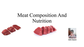 Meat Composition And
Nutrition
Ashir Azeem
 