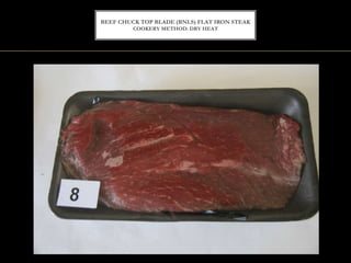 BEEF CHUCK TOP BLADE (BNLS) FLAT IRON STEAK
COOKERY METHOD: DRY HEAT
 
