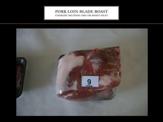 PORK LOIN BLADE ROAST
COOKERY METHOD: DRY OR MOIST HEAT
 