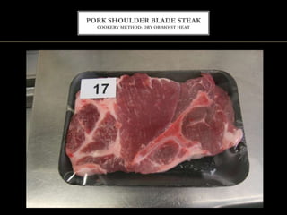 PORK SHOULDER BLADE STEAK
COOKERY METHOD: DRY OR MOIST HEAT
 