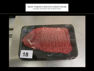 BEEF VARIOUS MEATS CUBED STEAK
COOKERY METHODS: DRY OR MOIST HEAT
 