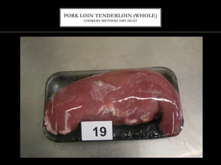 PORK LOIN TENDERLOIN (WHOLE)
COOKERY METHOD: DRY HEAT
 