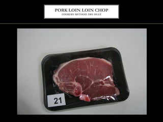 PORK LOIN LOIN CHOP
COOKERY METHOD: DRY HEAT
 