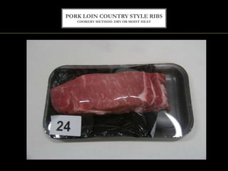 PORK LOIN COUNTRY STYLE RIBS
COOKERY METHOD: DRY OR MOIST HEAT
 
