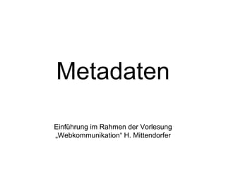 Metadaten
Einführung im Rahmen der Vorlesung
„Webkommunikation“ H. Mittendorfer
 