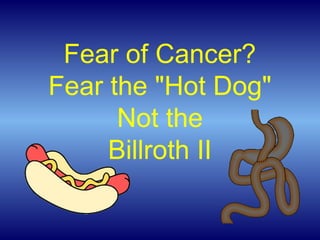 Fear of Cancer?
Fear the "Hot Dog"
Not the
Billroth II
 