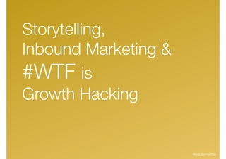 Storytelling,
Inbound Marketing &
#WTF is
Growth Hacking
@paulamarttila
 