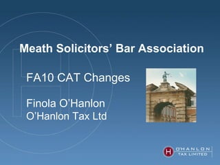 Meath Solicitors’ Bar Association FA10 CAT Changes  Finola O’Hanlon O’Hanlon Tax Ltd 