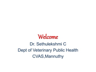 Dr. Sethulekshmi C
Dept of Veterinary Public Health
CVAS,Mannuthy
Welcome
 