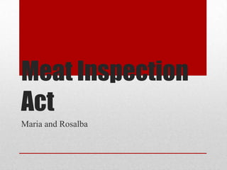 Meat Inspection
Act
Maria and Rosalba
 