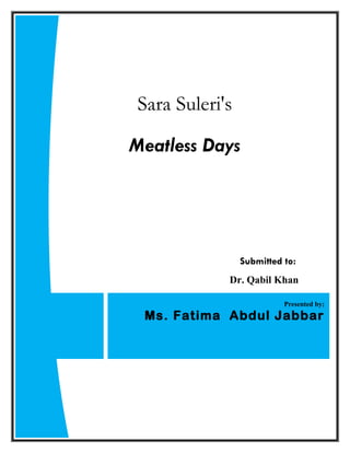 Sara Suleri's

Meatless Days




                Submitted to:
            Dr. Qabil Khan

                          Presented by;
 Ms. Fatima Abdul Jabbar
 