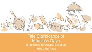 Title Significance of
Meatless Days
Introduction to Pakistani Literature
Malik Umer Ajmal
 