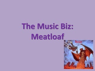 The Music Biz:
  Meatloaf
 