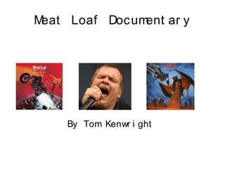 Meat Loaf Document ar y
By Tom Kenwr i ght
 
