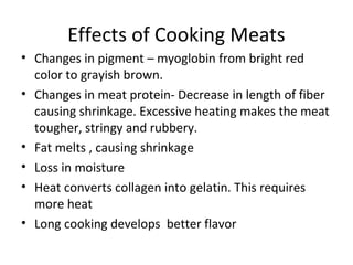 Effects of Cooking Meats
• Changes in pigment – myoglobin from bright red
  color to grayish brown.
• Changes in meat prot...