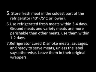 5. Store fresh meat in the coldest part of the
  refrigerator (40°F/5°C or lower).
6.Use refrigerated fresh meats within 3...