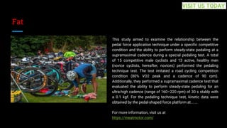 Fat
This study aimed to examine the relationship between the
pedal force application technique under a specific competitive
condition and the ability to perform steady-state pedaling at a
supramaximal cadence during a special pedaling test. A total
of 15 competitive male cyclists and 13 active, healthy men
(novice cyclists, hereafter, novices) performed the pedaling
technique test. The test imitated a road cycling competition
condition (80% VO2 peak and a cadence of 90 rpm).
Additionally, they performed a supramaximal cadence test that
evaluated the ability to perform steady-state pedaling for an
ultra-high cadence (range of 160–220 rpm) of 30 s stably with
a 0.1 kgf. For the pedaling technique test, kinetic data were
obtained by the pedal-shaped force platform at... ...
For more information, visit us at
https://meatmotor.com/
VISIT US TODAY
 
