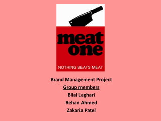 Meat One
Brand Management Project
Group members
Bilal Laghari
Rehan Ahmed
Zakaria Patel
 