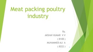 Meat packing poultry
industry
By,
AKSHAY KUMAR V V
( 8108 )
MUHAMMED ALI A
( 8222 ) 1
 