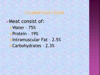Meat consist of:
Water – 75%
Protein – 19%
Intramuscular Fat – 2.5%
Carbohydrates – 2.3%
 