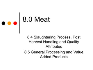 8.0 Meat 
8.4 Slaughtering Process, Post 
Harvest Handling and Quality 
Attributes 
8.5 General Processing and Value 
Added Products 
 