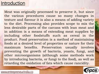 www.entrepreneurindia.co
Introduction
Meat was originally processed to preserve it, but since
the various procedures cause...
