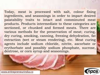 www.entrepreneurindia.co
Today, meat is processed with salt, colour fixing
ingredients, and seasonings in order to impart ...
