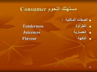 ‫اللحوم‬ ‫مستهلك‬Consumer
‫المأكلية‬ ‫الصفات‬:
‫الطراوة‬Tenderness
‫العصارية‬Juiceness
‫النكهة‬Flavour
26
 