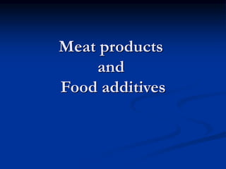 Meat products
and
Food additives
 