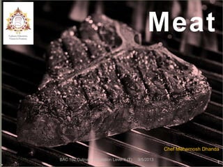 1
Meat
9/5/2013BAC 102 Culinary foundation Level II (T)
Chef Mehernosh Dhanda
 