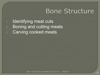1. Identifying meat cuts
2. Boning and cutting meats
3. Carving cooked meats
12
9/5/2013BAC 102 Culinary foundation Level II (T)
 