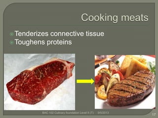 Tenderizes connective tissue
Toughens proteins
9/5/2013BAC 102 Culinary foundation Level II (T)
17
 