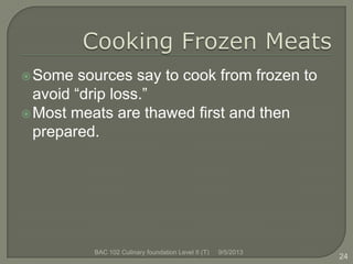Some sources say to cook from frozen to
avoid “drip loss.”
Most meats are thawed first and then
prepared.
24
9/5/2013BAC 102 Culinary foundation Level II (T)
 