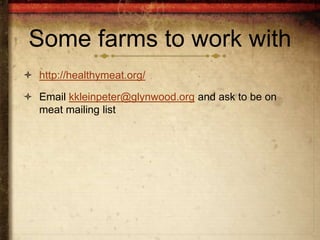 Some farms to work with
 http://healthymeat.org/

 Email kkleinpeter@glynwood.org and ask to be on
  meat mailing list
 