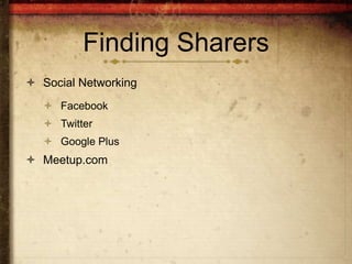 Finding Sharers
 Social Networking
    Facebook
    Twitter
    Google Plus
 Meetup.com
 
