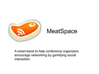 MeatSpace

A smart-band to help conference organizers
encourage networking by gamifying social
interaction.

 