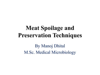 Meat Spoilage and
Preservation Techniques
By Manoj Dhital
M.Sc. Medical Microbiology
 