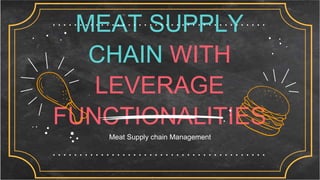 MEAT SUPPLY
CHAIN WITH
LEVERAGE
FUNCTIONALITIES
Meat Supply chain Management
 
