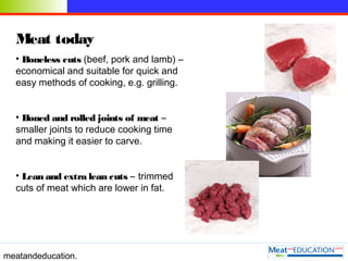 meatandeducation.
Meat today
• Boneless cuts (beef, pork and lamb) –
economical and suitable for quick and
easy methods of...