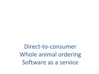 Direct-to-consumer
Whole animal ordering
Software as a service
 