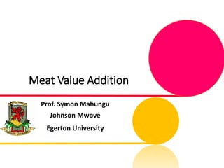 Meat Value Addition
Prof. Symon Mahungu
Johnson Mwove
Egerton University
 