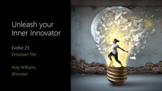 Unleash your
Inner Innovator
Evolve 23
Empower Me
Pete Williams
@rexster
 