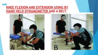 KNEE FLEXION AND EXTENSION USING BY
HAND HELD DYNAMOMETER AND A BELT.
 