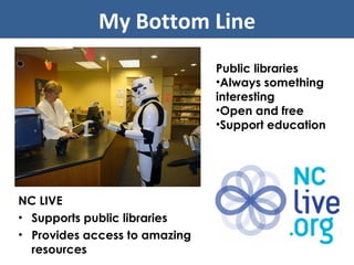 NC LIVE Supports public libraries Provides access to amazing resources My Bottom Line Public libraries Always something interesting Open and free Support education 